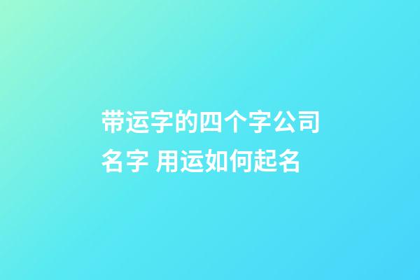 带运字的四个字公司名字 用运如何起名-第1张-公司起名-玄机派